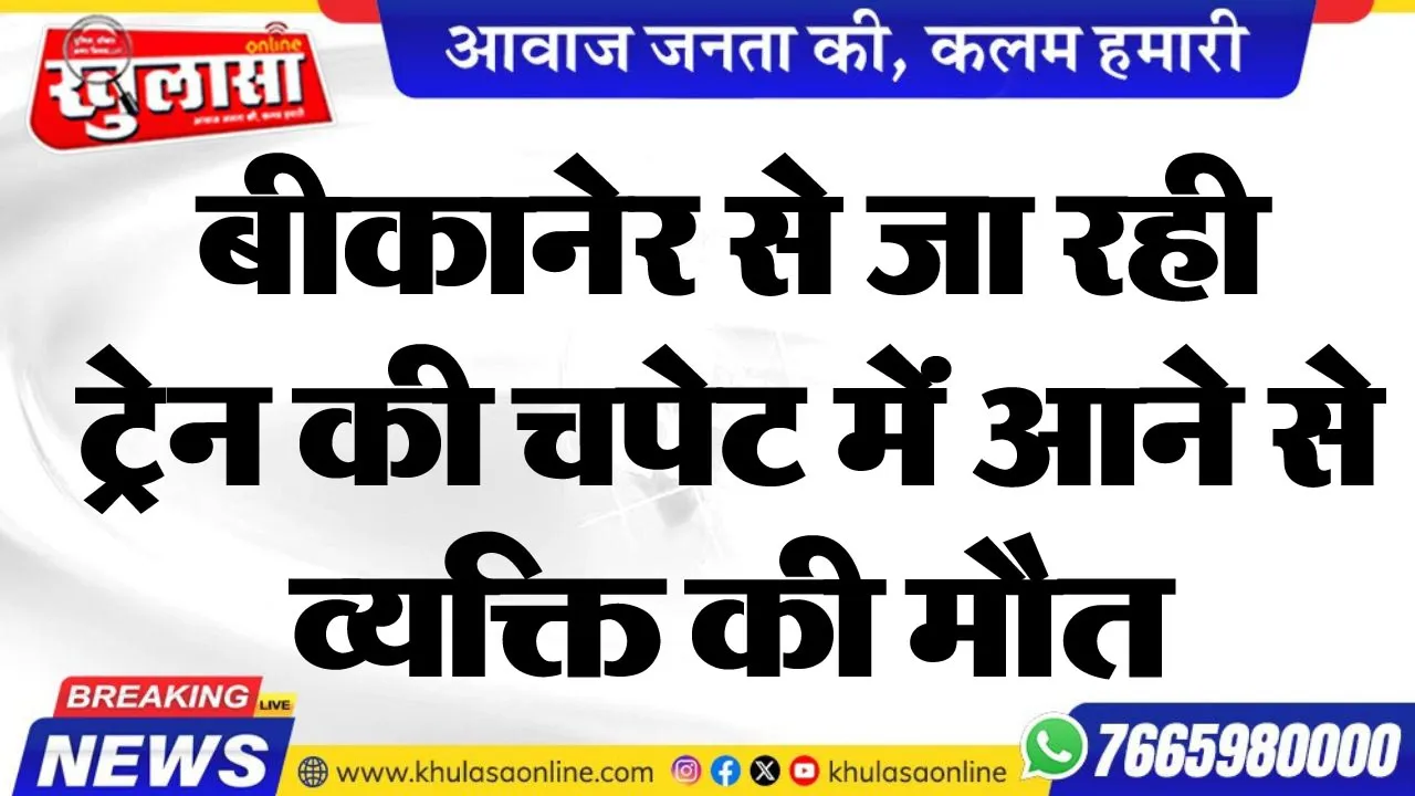 बीकानेर से जा रही ट्रेन की चपेट में आने से व्यक्ति की मौत