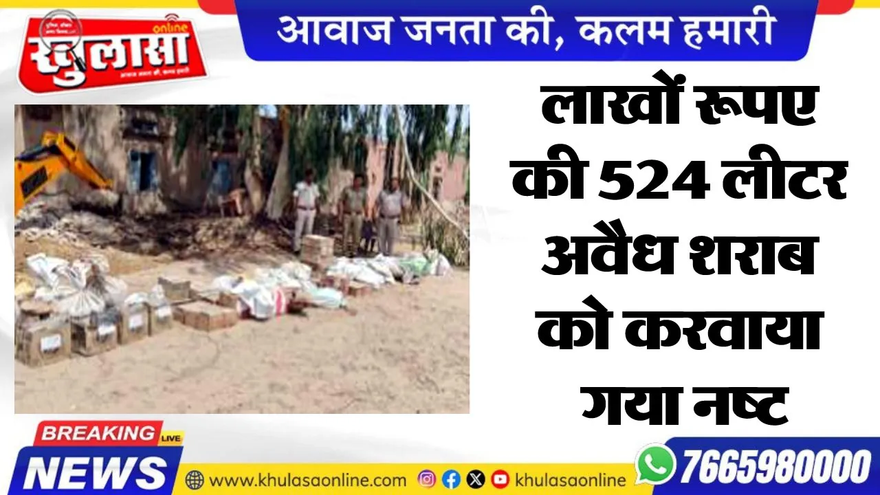 लाखों रूपए की 524 लीटर अवैध शराब को करवाया गया नष्ट