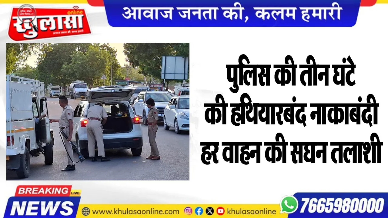 पुलिस की तीन घंटे की हथियारबंद नाकाबंदी, हर वाहन की सघन तलाशी