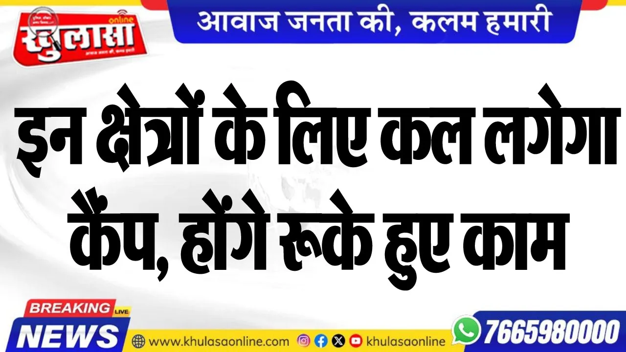 इन क्षेत्रों के लिए कल लगेगा कैंप, होंगे रूके हुए काम