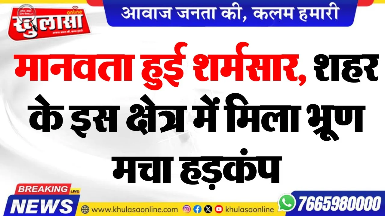 मानवता हुई शर्मसार, शहर के इस क्षेत्र में मिला भूू्रण, मचा हड़कंप