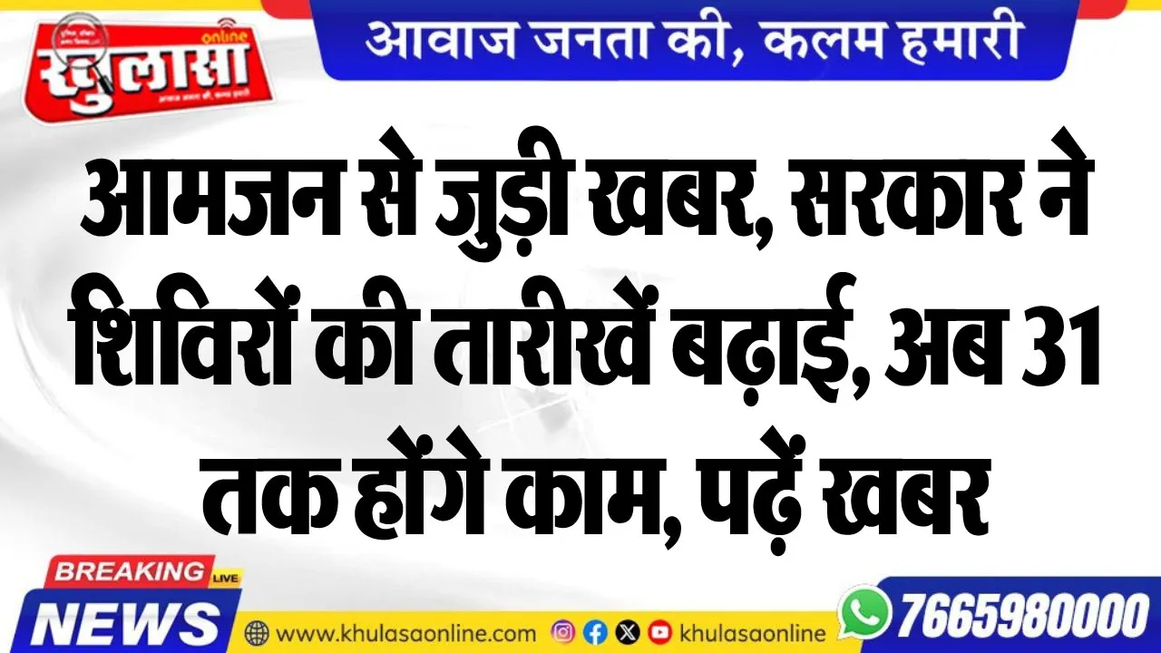 आमजन से जुड़ी खबर, सरकार ने शिविरों की तारीखें बढ़ाई, अब 31 तक होंगे काम, पढ़ें खबर