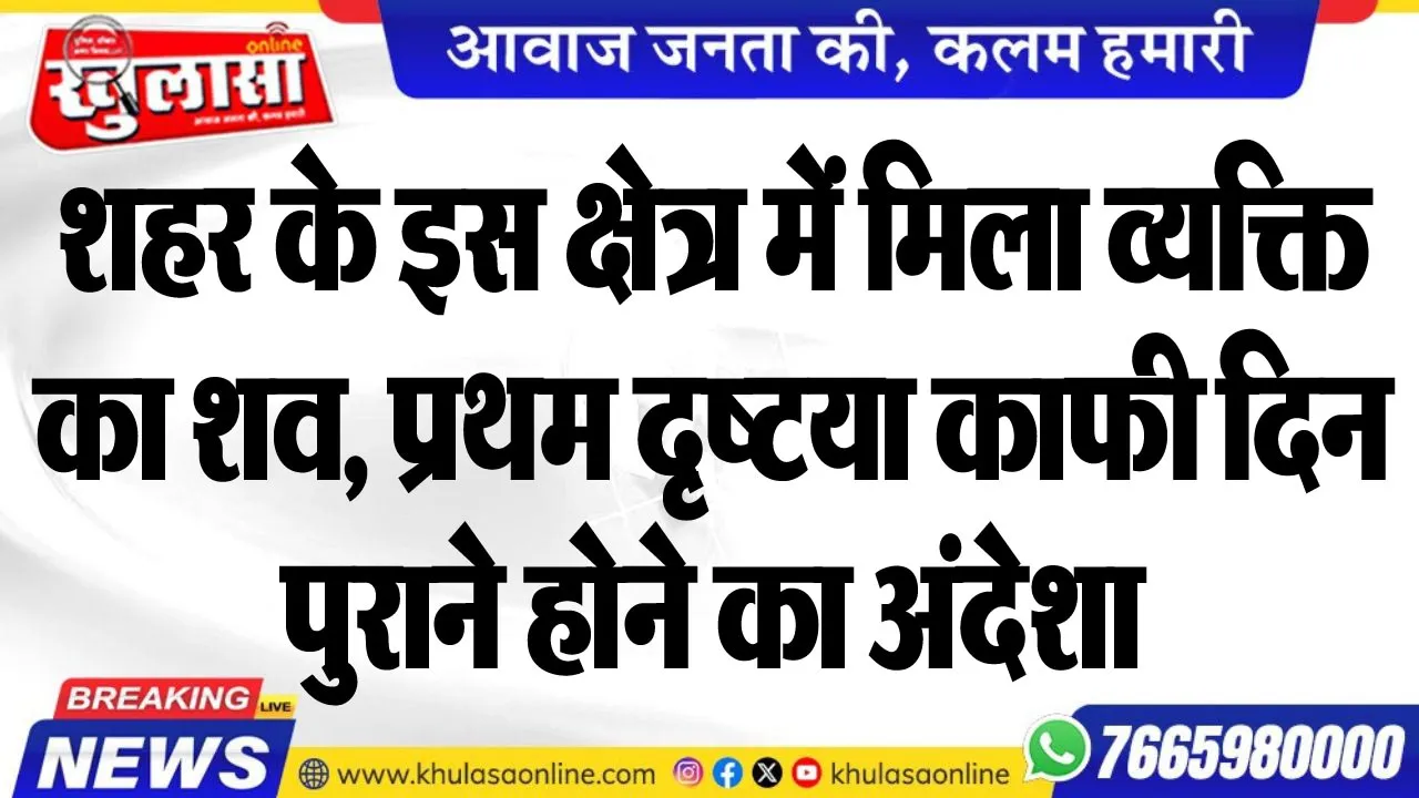 शहर के इस क्षेत्र में मिला व्यक्ति का शव, प्रथम दृष्टया काफी दिन पुराने होने का अंदेशा