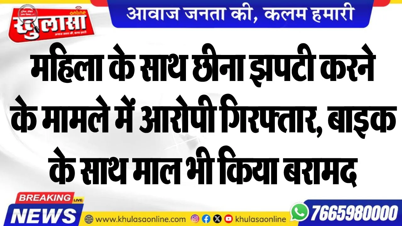 महिला के साथ छीना झपटी करने के मामले में आरोपी गिरफ्तार, बाइक के साथ माल भी किया बरामद
