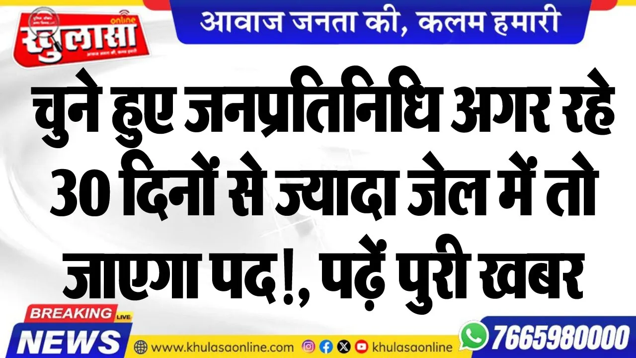 चुने हुए जनप्रतिनिधि अगर रहे 30 दिनों से ज्यादा जेल में तो जाएगा पद!, पढ़ें पुरी खबर