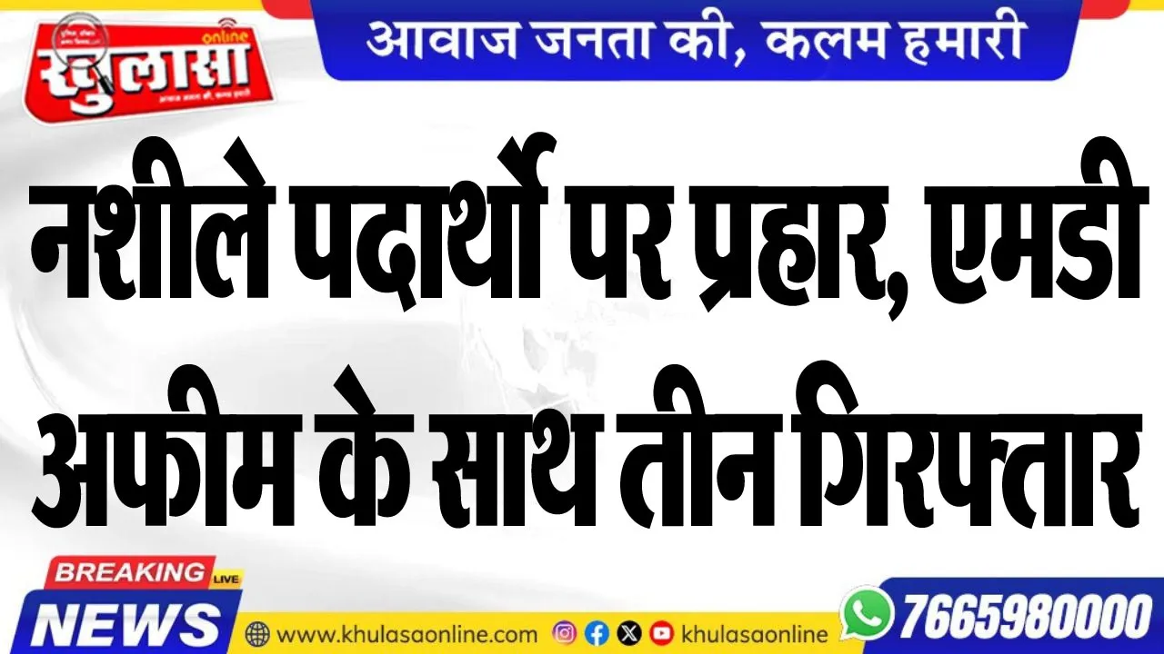 नशीले पदार्थो पर प्रहार, एमडी, अफीम के साथ तीन गिरफ्तार