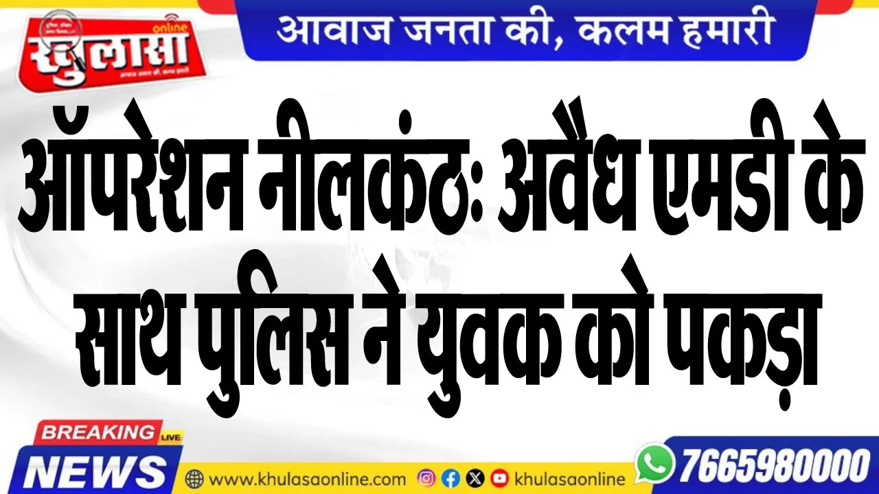 ऑपरेशन नीलकंठ: अवैध एमडी के साथ पुलिस ने युवक को पकड़ा