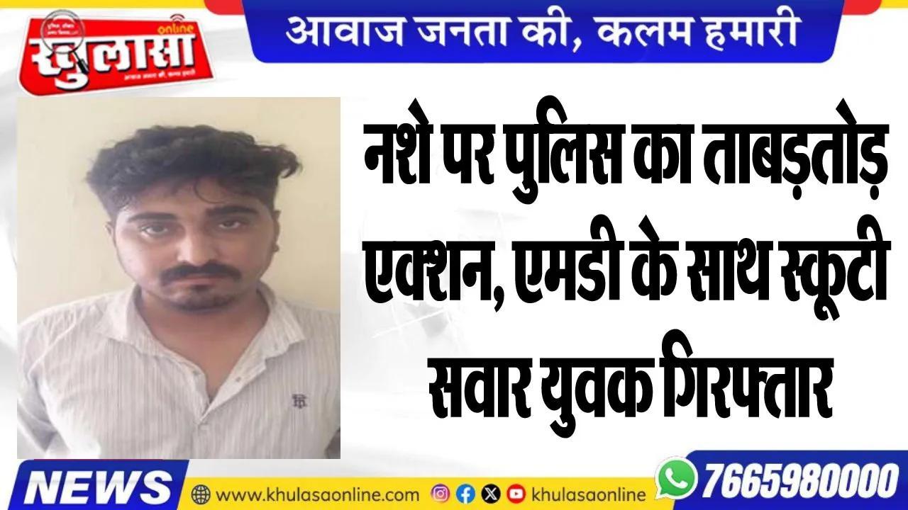 नशे पर पुलिस का ताबड़तोड़ एक्शन, एमडी के साथ स्कूटी सवार युवक गिरफ्तार
