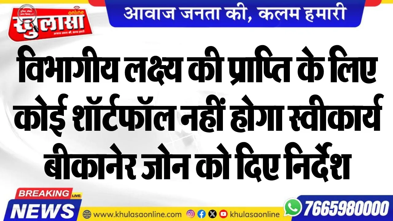 विभागीय लक्ष्य की प्राप्ति के लिए कोई शॉर्टफॉल नहीं होगा स्वीकार्य, बीकानेर जोन को दिए निर्देश
