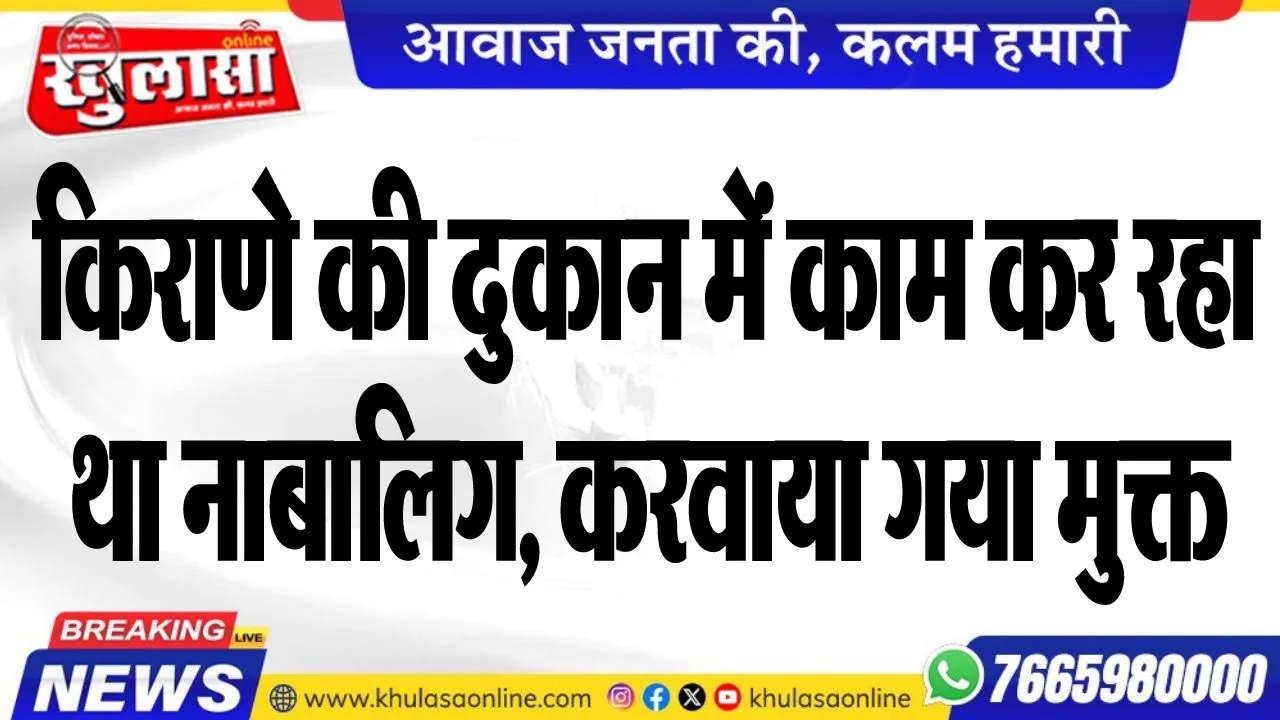 किराणे की दुकान में काम कर रहा था नाबालिग, करवाया गया मुक्त