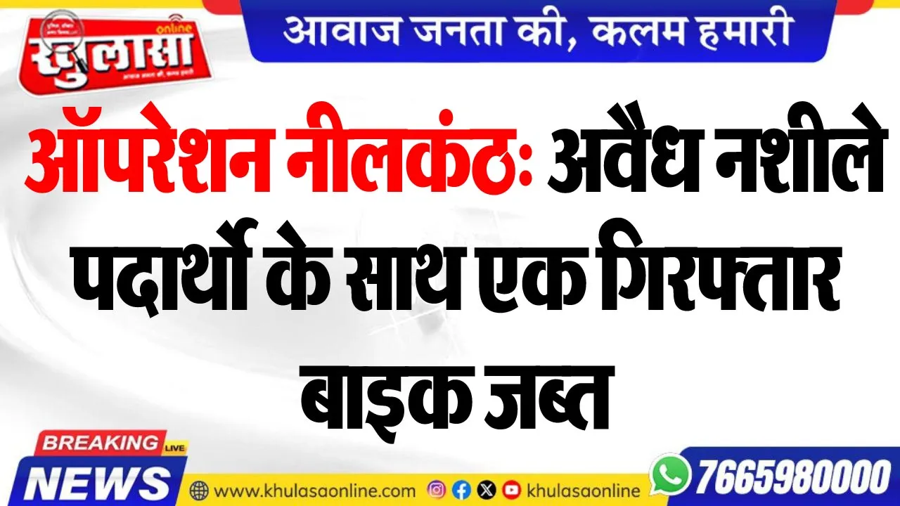 ऑपरेशन नीलकंठ: अवैध नशीले पदार्थो के साथ एक गिरफ्तार, बाइक जब्त