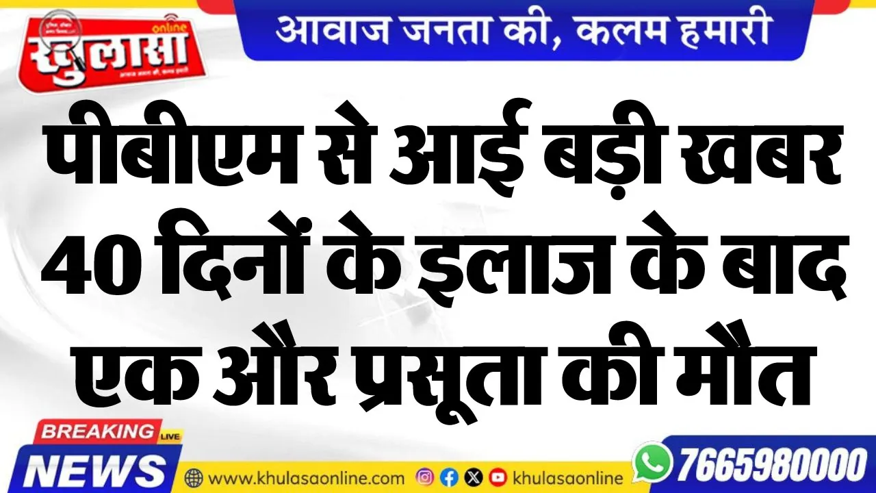 पीबीएम से आई बड़ी खबर, 40 दिनों के इलाज के बाद एक और प्रसूता की मौैत