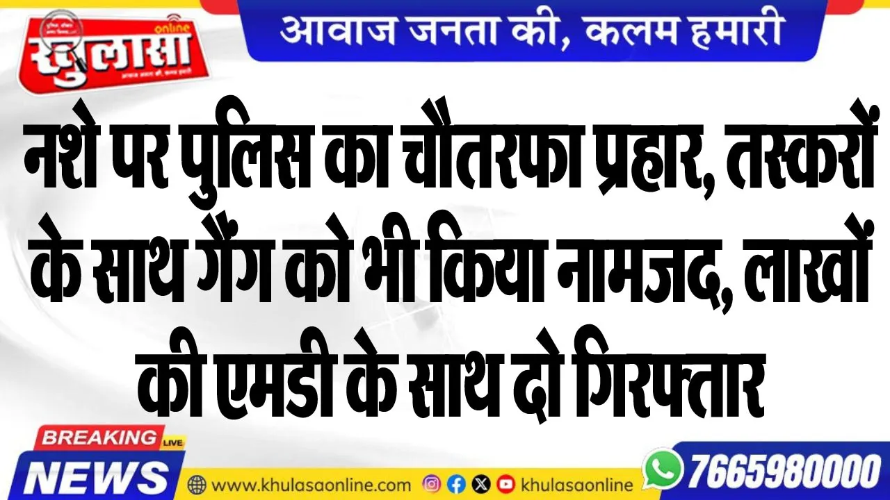 नशे पर पुलिस का चौतरफा प्रहार, तस्करों के साथ गैंग को भी किया नामजद, लाखों की एमडी के साथ दो गिरफ्तार
