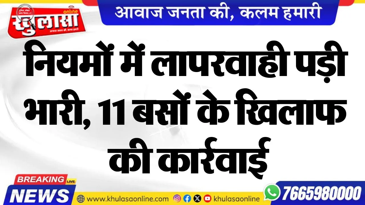 नियमों में लापरवाही पड़ी भारी, 11 बसों के खिलाफ की कार्रवाई