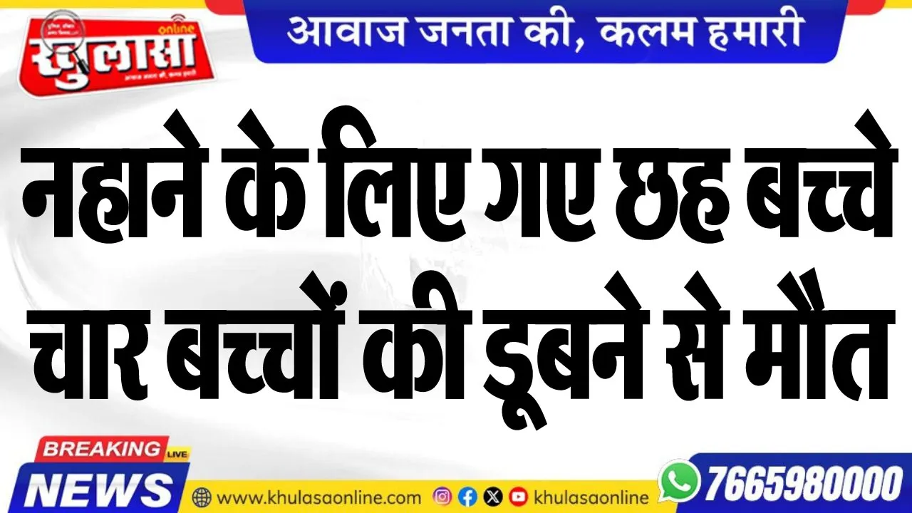 नहाने के लिए गए छह बच्चे, चार बच्चों की डूबने से मौत