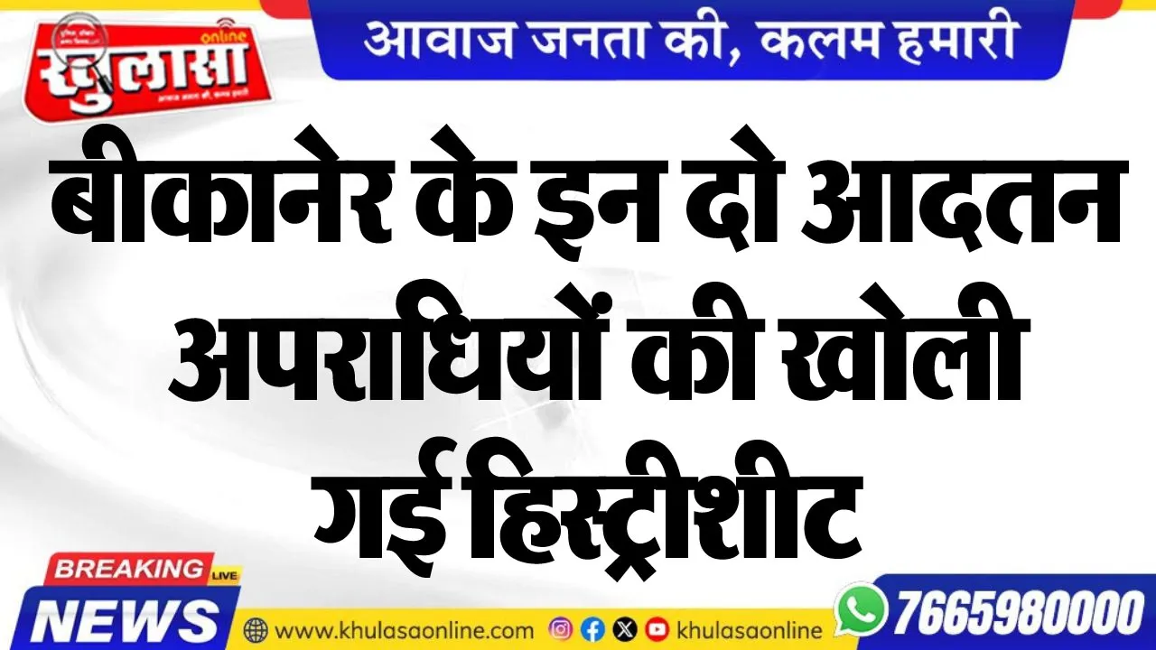 बीकानेर के इन दो आदतन अपराधियों की खोली गई हिस्ट्रीशीट