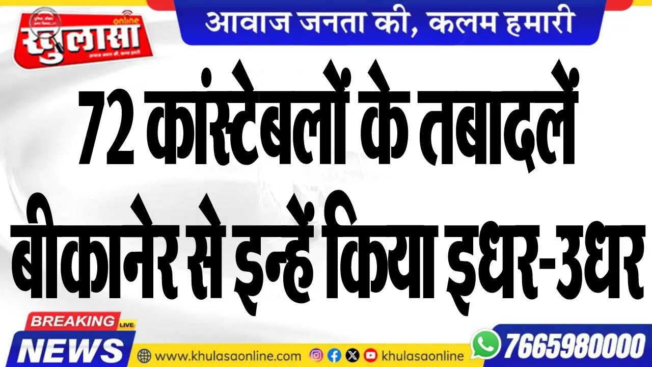 72 कांस्टेबलों के तबादलें, बीकानेर से इन्हें किया इधर-उधर