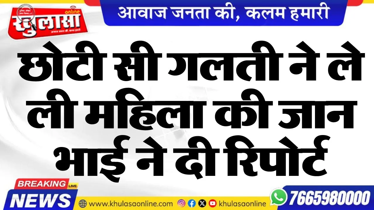 छोटी सी गलती ने ले ली महिला की जान, भाई ने दी रिपोर्ट