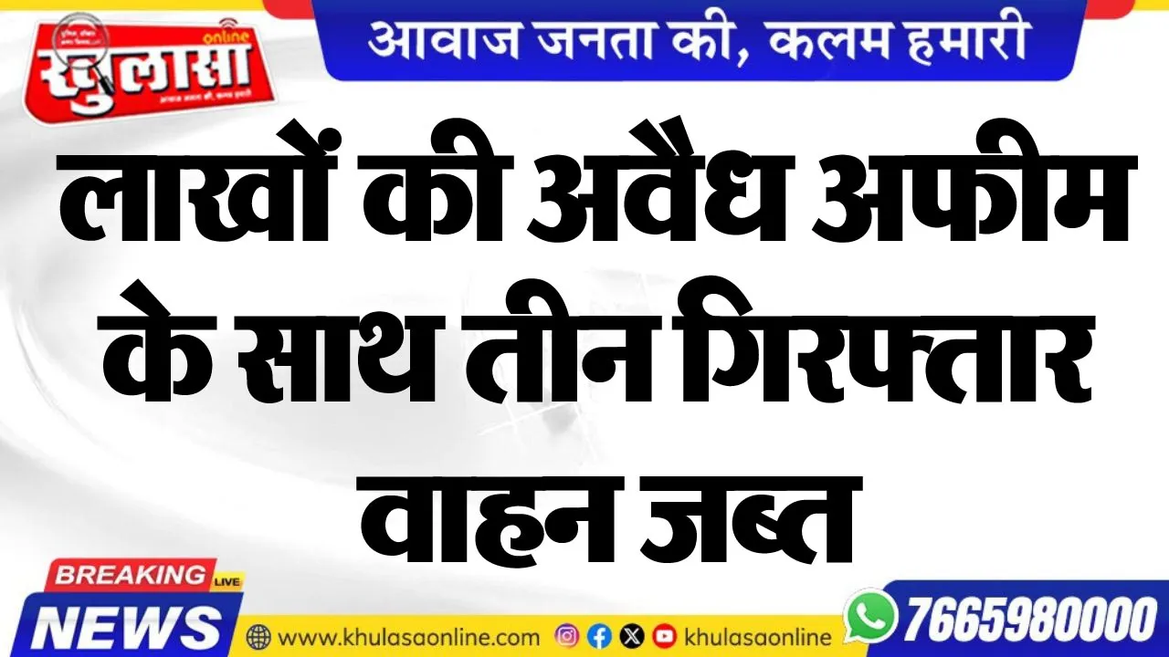 लाखों की अवैध अफीम के साथ तीन गिरफ्तार, वाहन जब्त