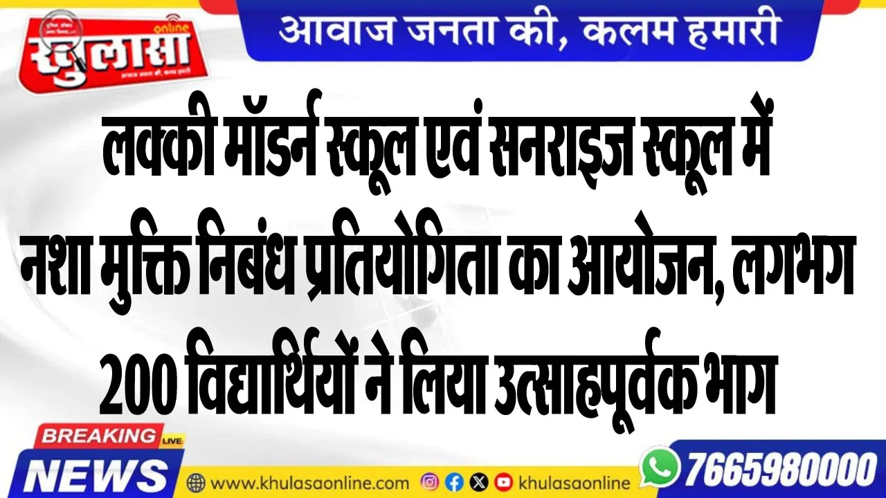 लक्की मॉडर्न स्कूल एवं सनराइज स्कूल में नशा मुक्ति निबंध प्रतियोगिता का आयोजन, लगभग 200 विद्यार्थियों ने लिया उत्साहपूर्वक भाग