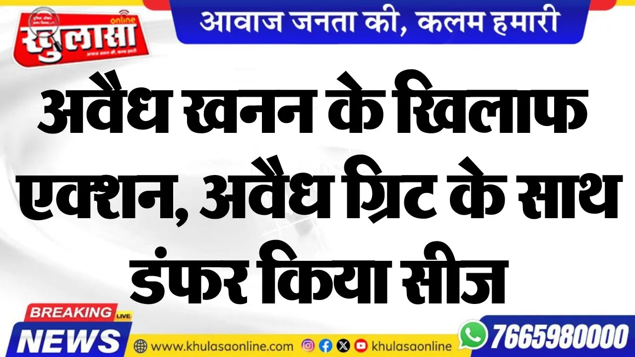 अवैध खनन के खिलाफ एक्शन, अवैध ग्रिट के साथ डंफर किया सीज