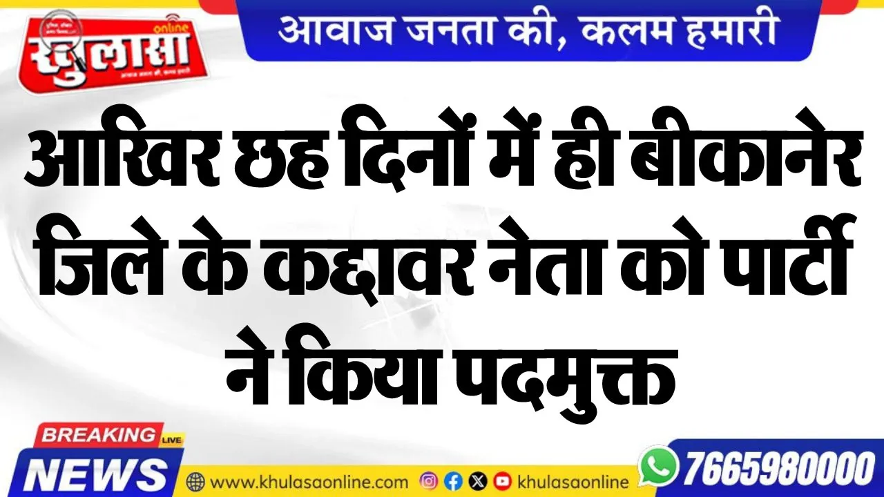 आखिर छह दिनों में ही बीकानेर जिले के कद्दावर नेता को पार्टी ने किया पदमुक्त