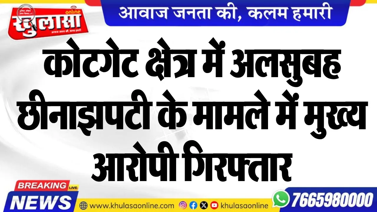 कोटगेट क्षेत्र में अलसुबह छीनाझपटी के मामले में मुख्य आरोपी गिरफ्तार