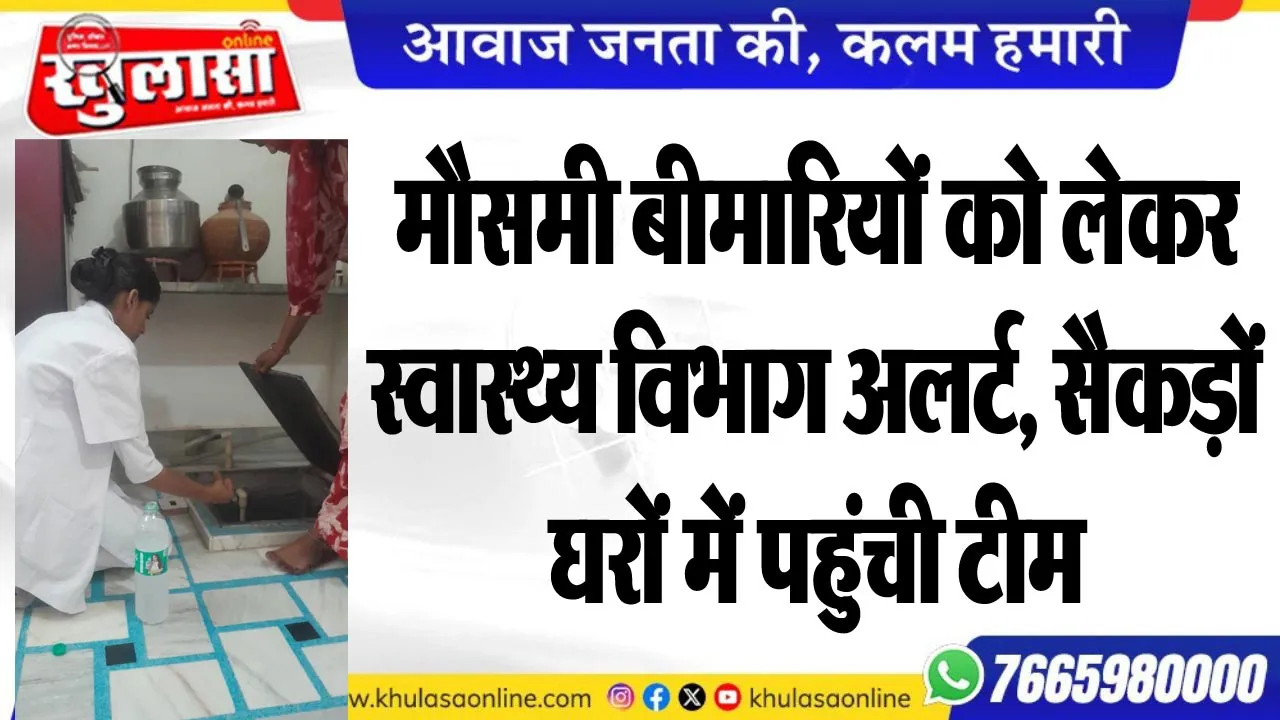 मौसमी बीमारियों को लेकर स्वास्थ्य विभाग अलर्ट, सैकड़ों घरों में पहुंची टीम