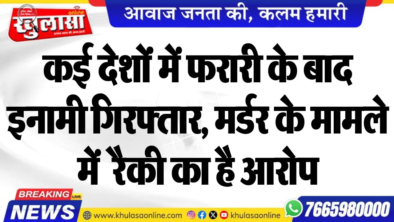 कई देशोंं में फरारी के बाद इनामी गिरफ्तार, मर्डर के मामले में रैकी का है आरोप