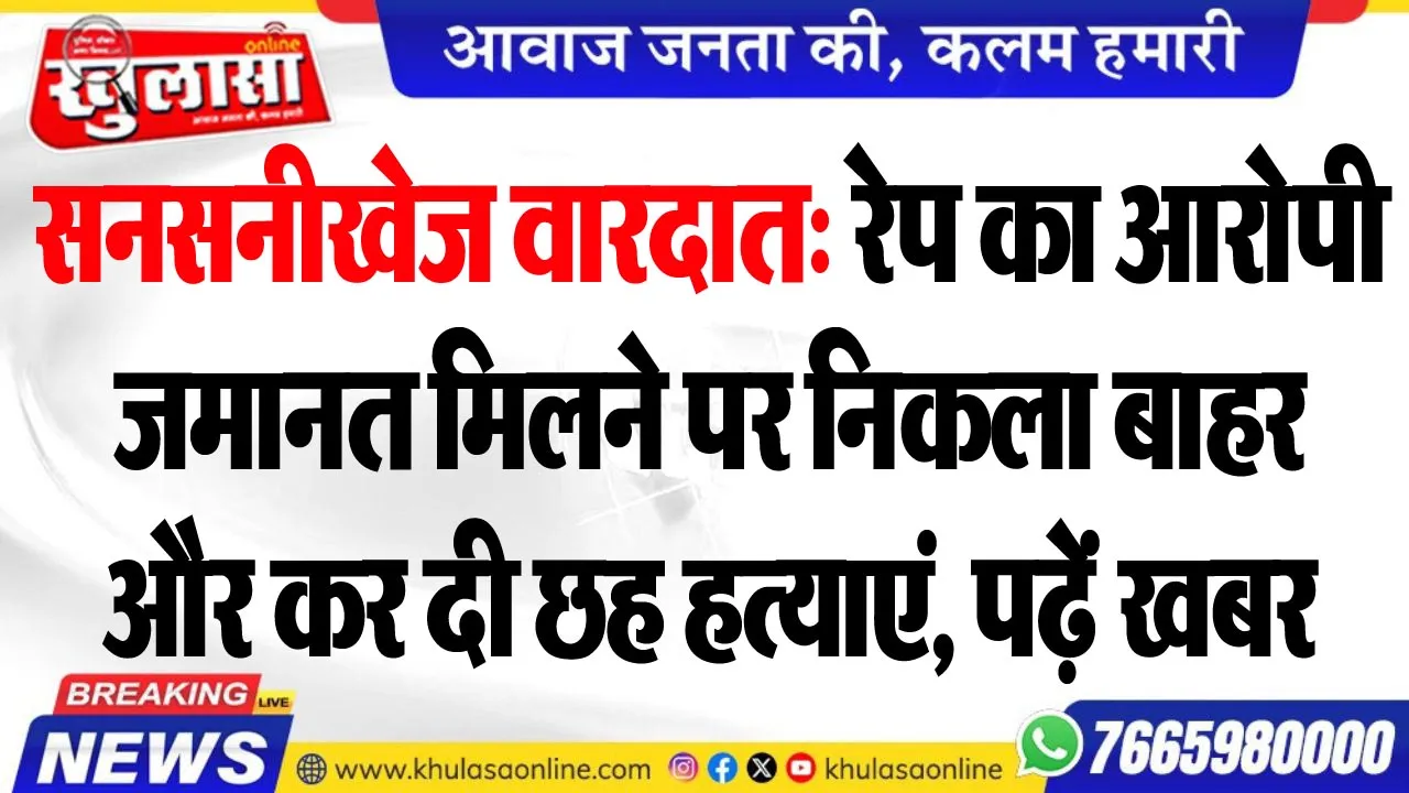 सनसनीखेज वारदात: रेप का आरोपी जमानत मिलने पर निकला बाहर और कर दी छह हत्याएं, पढ़ें खबर
