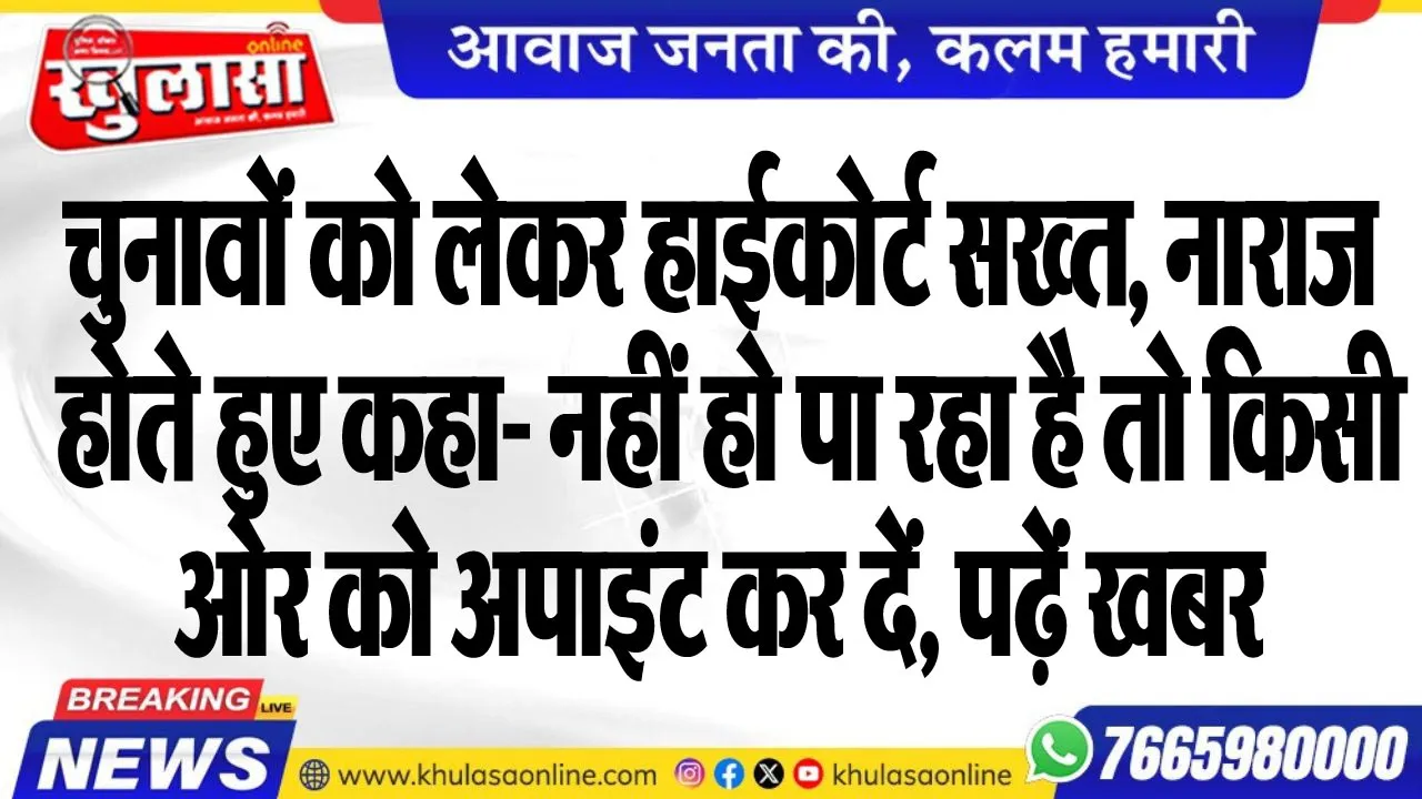 चुनावों को लेकर हाईकोर्ट सख्त, नाराज होते हुए कहा- नहीं हो पा रहा है तो किसी ओर को अपाइंट कर दें, पढ़ें खबर
