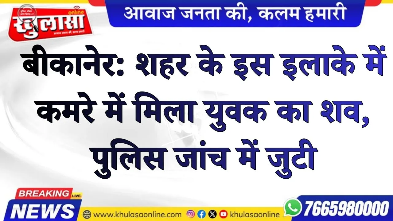 बीकानेर: शहर के इस इलाके में कमरे में मिला युवक का शव, पुलिस जांच में जुटी