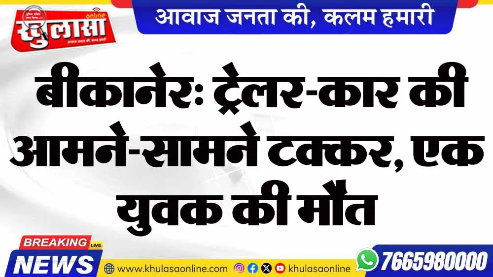 बीकानेर: ट्रेलर-कार की आमने-सामने टक्कर, एक युवक की मौत