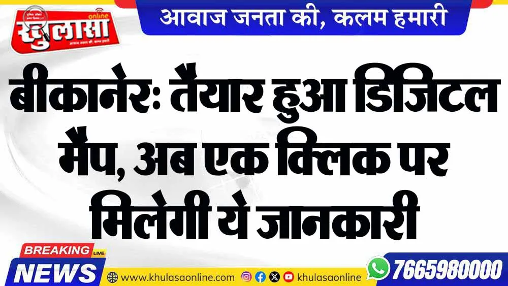 बीकानेर: तैयार हुआ डिजिटल मैप, अब एक क्लिक पर मिलेगी ये जानकारी