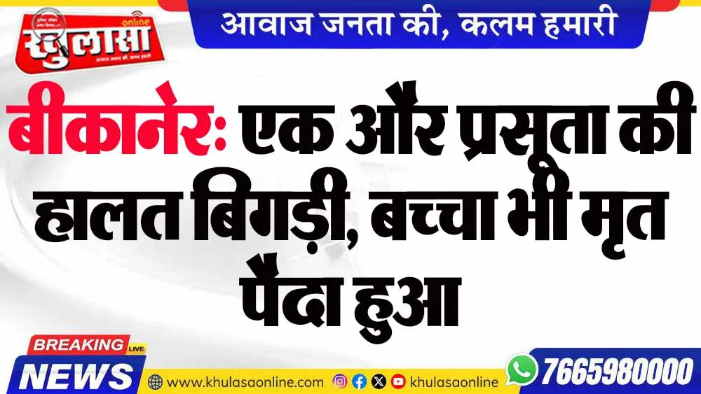 बीकानेर: एक और प्रसूता की हालत बिगड़ी, बच्चा भी मृत पैदा हुआ