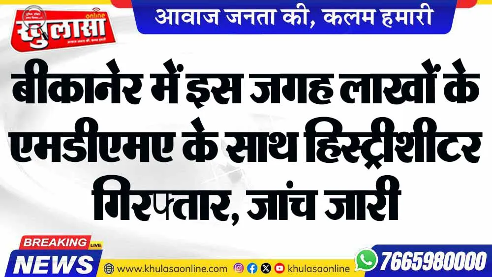 बीकानेर में इस जगह लाखों के एमडीएमए के साथ हिस्ट्रीशीटर गिरफ्तार, जांच जारी