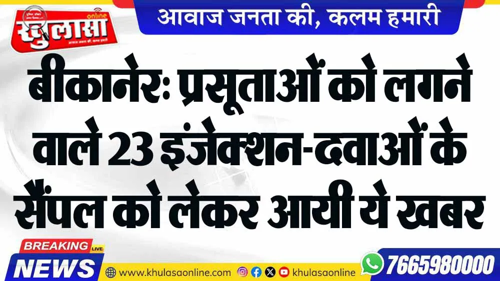 बीकानेर: प्रसूताओं को लगने वाले 23 इंजेक्शन-दवाओं के सैंपल को लेकर आयी ये खबर