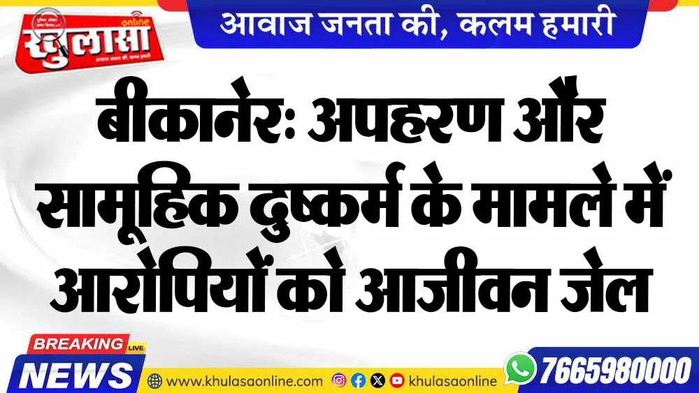 बीकानेर:  अपहरण और सामूहिक दुष्कर्म के मामले में आरोपियों को आजीवन जेल