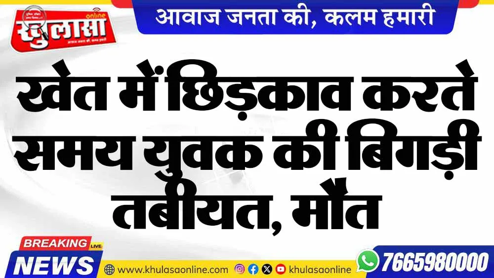 खेत में छिड़काव करते समय युवक की बिगड़ी तबीयत, मौत