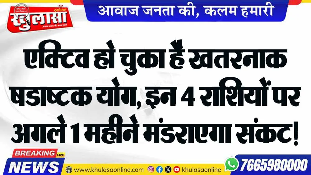 एक्टिव हो चुका है खतरनाक षडाष्टक योग, इन 4 राशियों पर अगलेे 1 महीने मंडराएगा संकट!