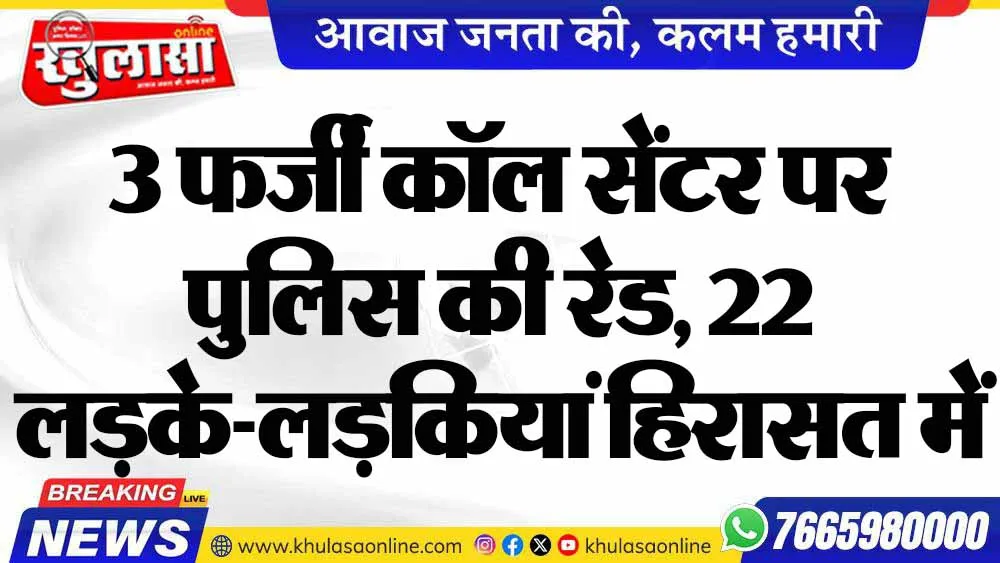 3 फर्जी कॉल सेंटर पर पुलिस की रेड, 22 लड़के-लड़कियां हिरासत में