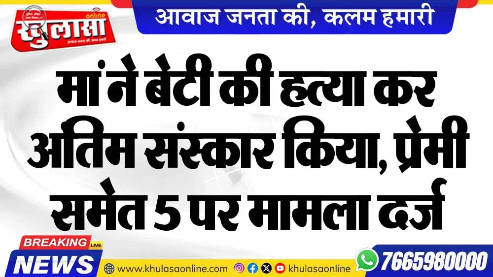 मां ने बेटी की हत्या कर अंतिम संस्कार किया, प्रेमी समेत 5 पर मामला दर्ज