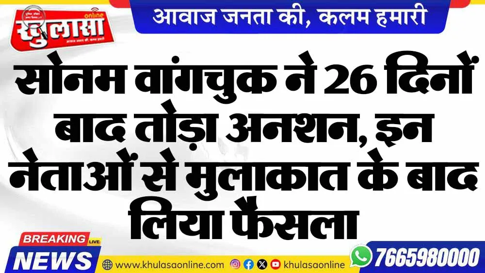 सोनम वांगचुक ने 26 दिनों बाद तोड़ा अनशन, इन नेताओं से मुलाकात के बाद लिया फैसला