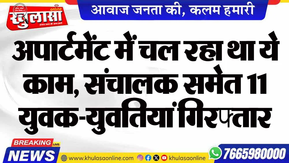 अपार्टमेंट में चल रहा था ये काम, संचालक समेत 11 युवक-युवतियां गिरफ्तार