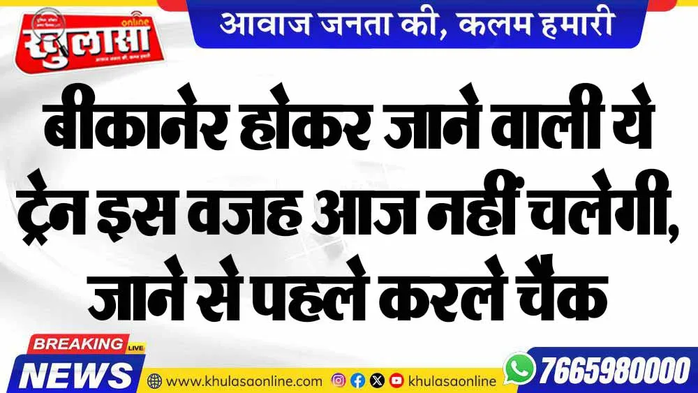 बीकानेर होकर जाने वाली ये ट्रेन इस वजह आज नहीं चलेगी, जाने से पहले करले चैक