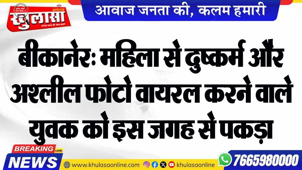 बीकानेर:  महिला से दुष्कर्म और अश्लील फोटो वायरल करने वाले युवक को इस जगह से पकड़ा