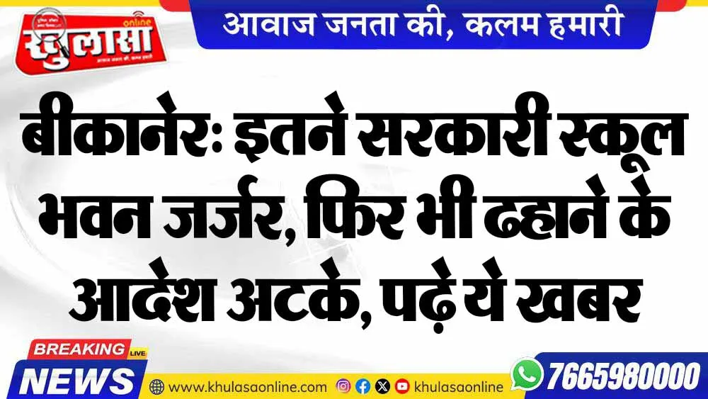 बीकानेर: इतने सरकारी स्कूल भवन जर्जर, फिर भी ढहाने के आदेश अटके, पढ़े ये खबर