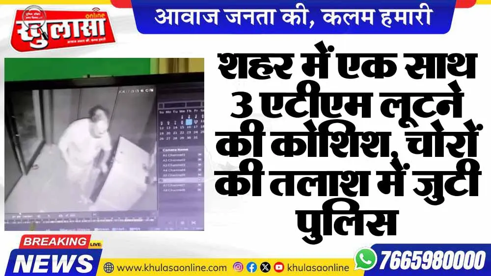 शहर में एक साथ 3 एटीएम लूटने की कोशिश, चोरों की तलाश में जुटी पुलिस