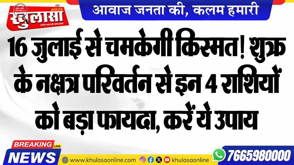 16 जुलाई से चमकेगी किस्मत! शुक्र के नक्षत्र परिवर्तन से इन 4 राशियों को बड़ा फायदा, करें ये उपाय