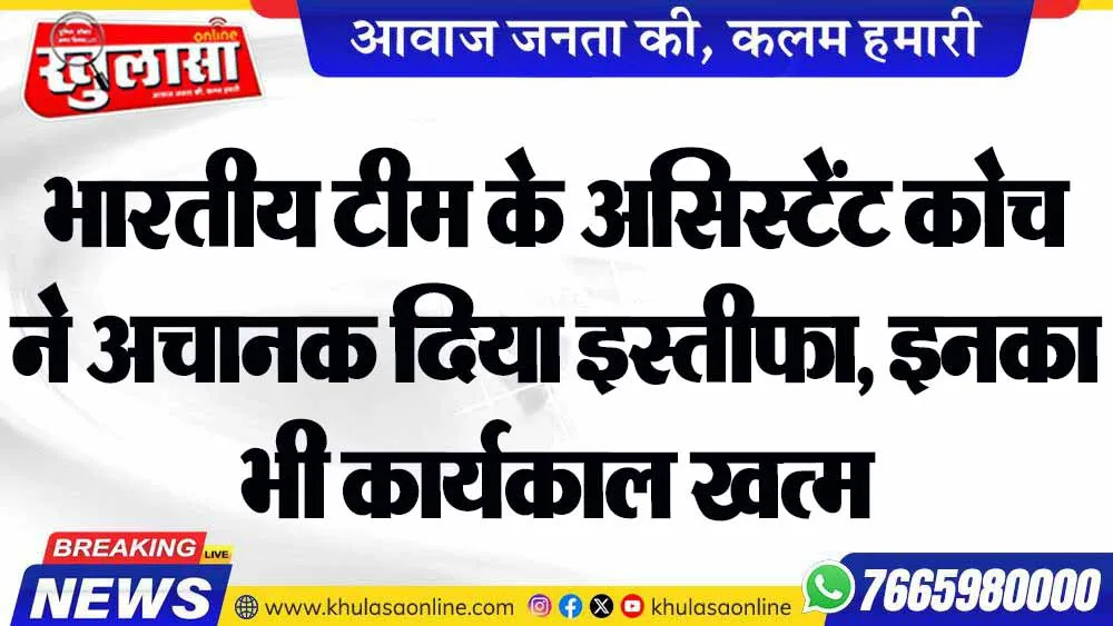 भारतीय टीम के असिस्टेंट कोच ने अचानक दिया इस्तीफा, इनका भी कार्यकाल खत्म